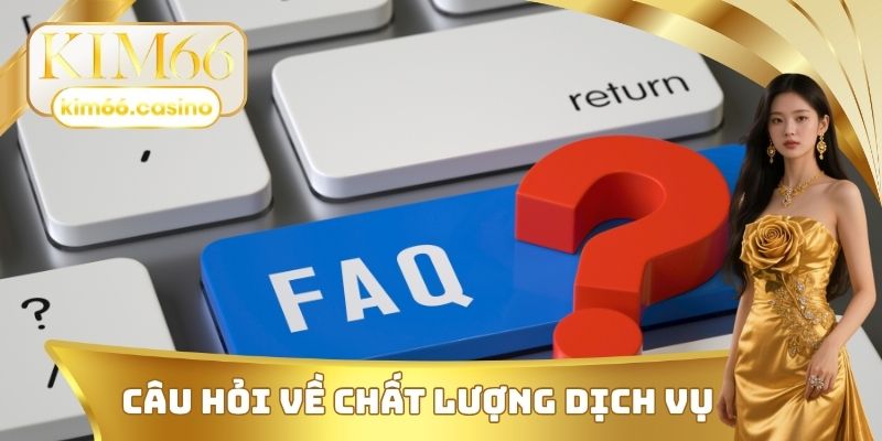 Câu hỏi thường gặp về chất lượng dịch vụ nền tảng KIM66