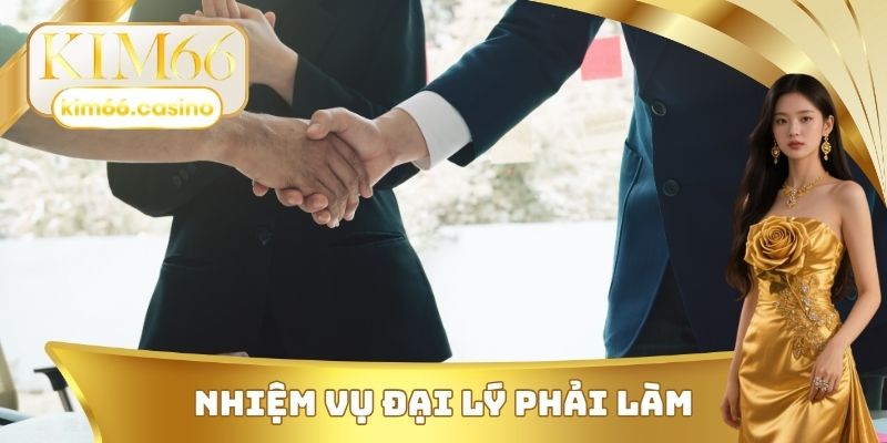 Những nhiệm vụ mà một đại lý KIM66 phải làm