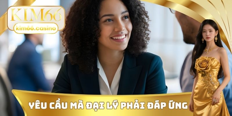 Những yêu cầu mà một đại lý KIM66 phải đáp ứng